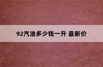 92汽油多少钱一升 最新价